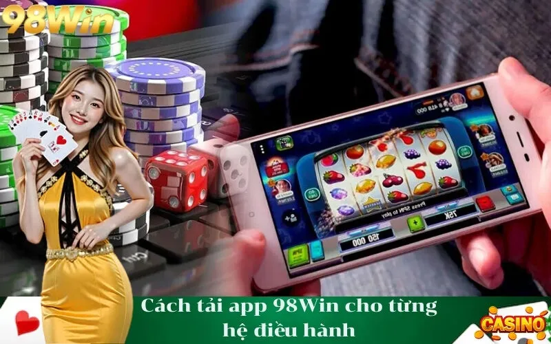 Cách tải app 98Win cho từng hệ điều hành