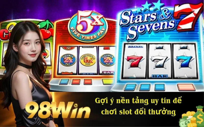 Gợi ý nền tảng uy tín để chơi slot đổi thưởng