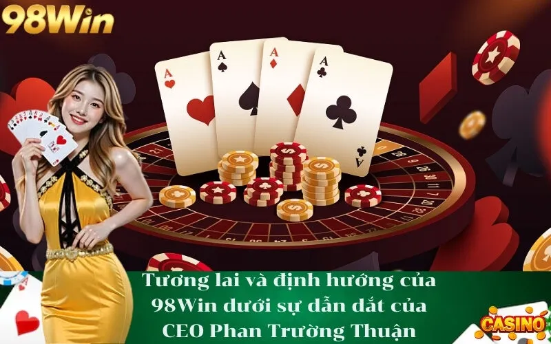 Tương lai và định hướng của 98Win dưới sự dẫn dắt của CEO Phan Trường Thuận